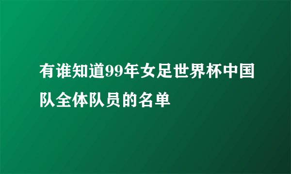 有谁知道99年女足世界杯中国队全体队员的名单
