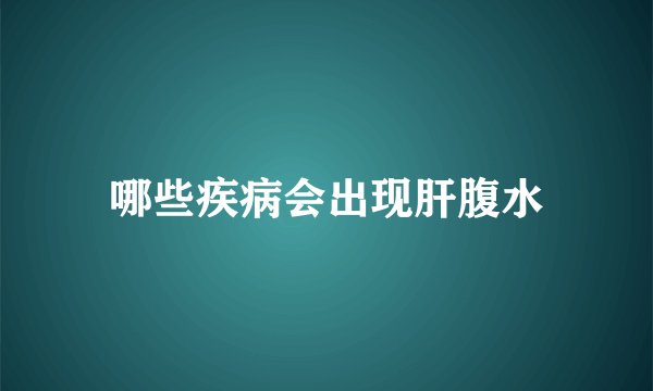 哪些疾病会出现肝腹水