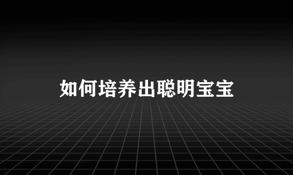 如何培养出聪明宝宝