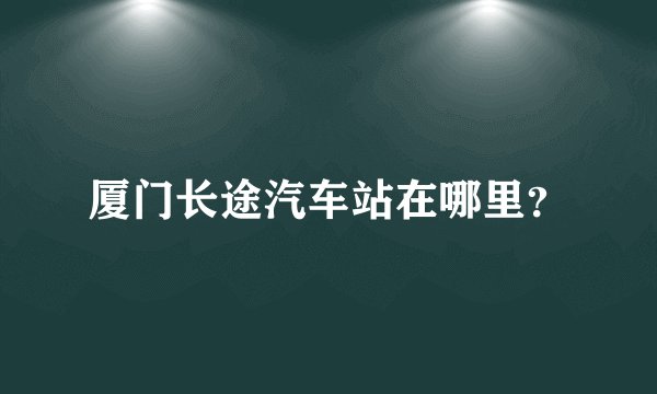 厦门长途汽车站在哪里？
