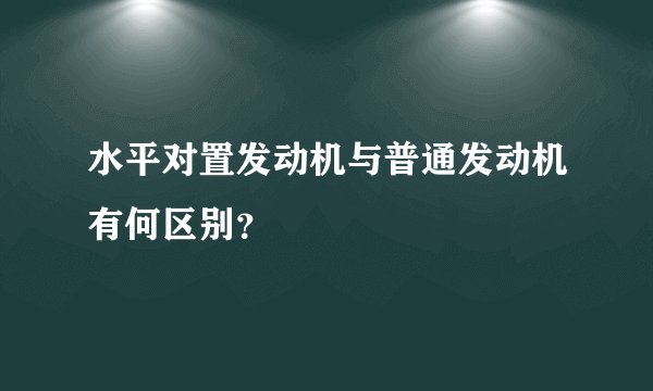 水平对置发动机与普通发动机有何区别？