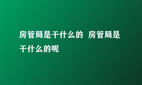 房管局是干什么的  房管局是干什么的呢