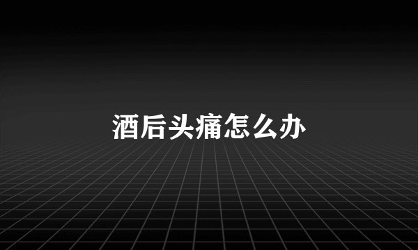 酒后头痛怎么办
