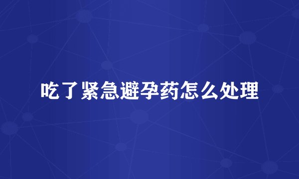 吃了紧急避孕药怎么处理
