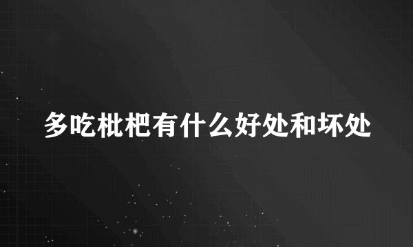 多吃枇杷有什么好处和坏处