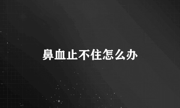 鼻血止不住怎么办