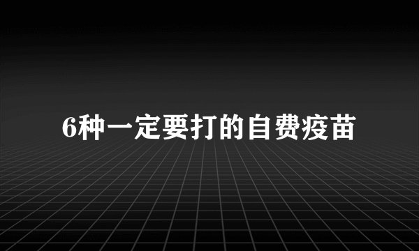6种一定要打的自费疫苗