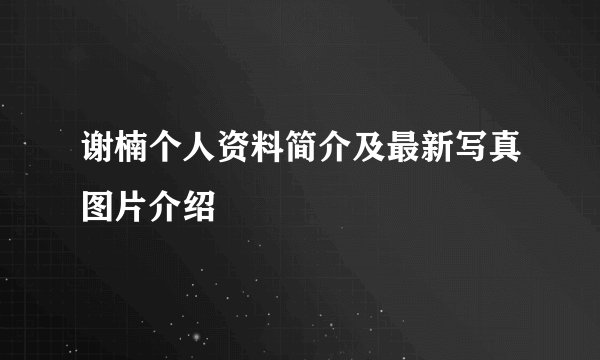 谢楠个人资料简介及最新写真图片介绍