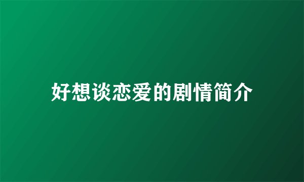 好想谈恋爱的剧情简介