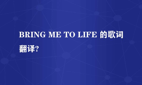BRING ME TO LIFE 的歌词翻译?