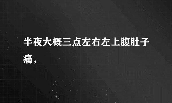 半夜大概三点左右左上腹肚子痛，