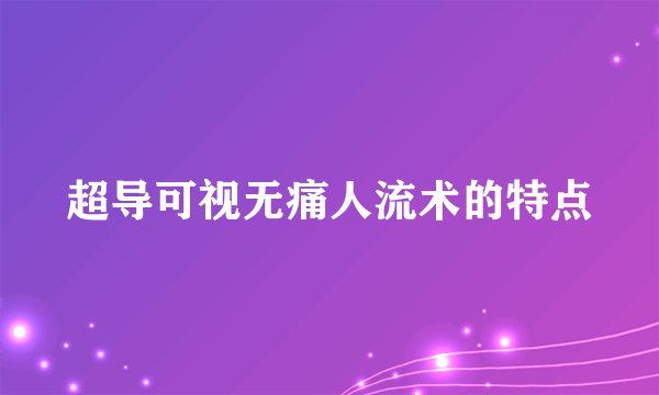 超导可视无痛人流术的特点