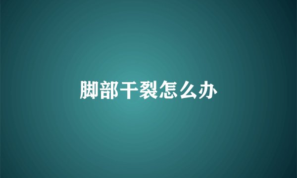 脚部干裂怎么办