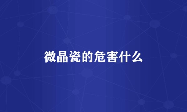 微晶瓷的危害什么