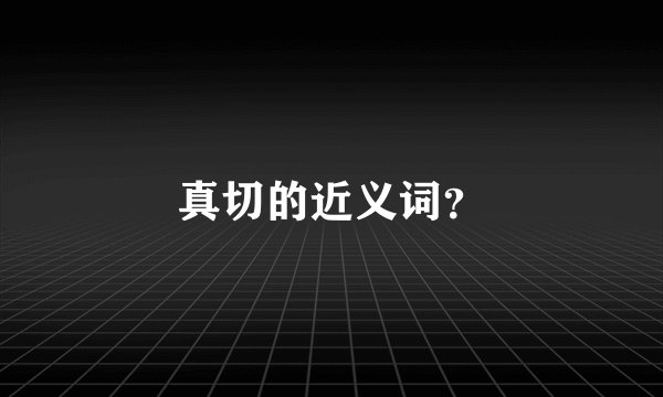 真切的近义词？