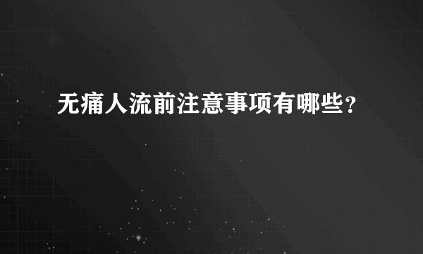 无痛人流前注意事项有哪些？