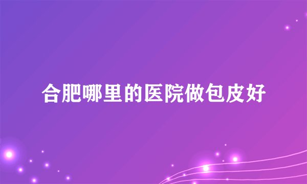 合肥哪里的医院做包皮好