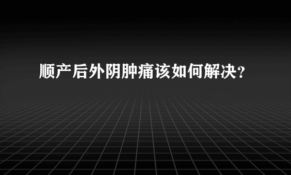 顺产后外阴肿痛该如何解决？