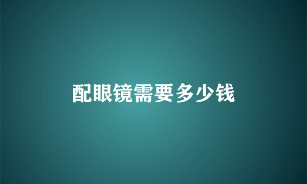 配眼镜需要多少钱