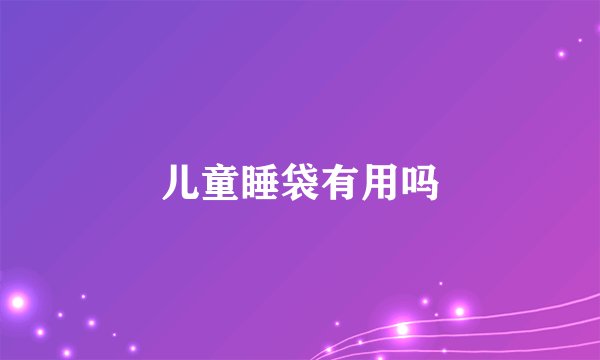儿童睡袋有用吗