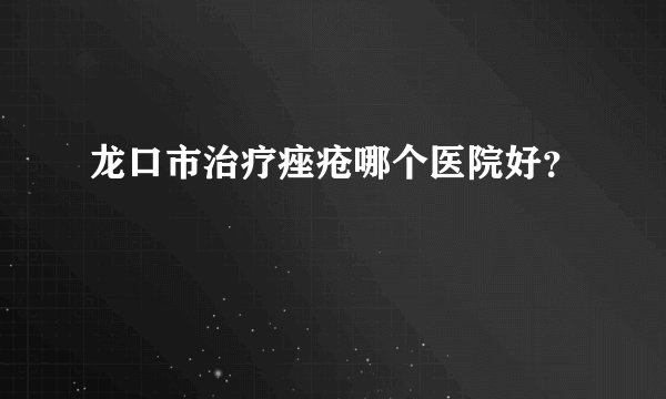 龙口市治疗痤疮哪个医院好？