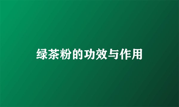 绿茶粉的功效与作用