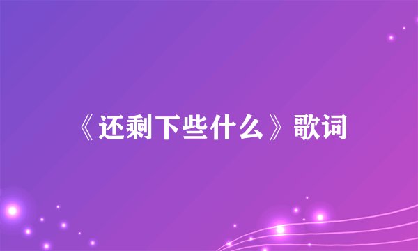 《还剩下些什么》歌词