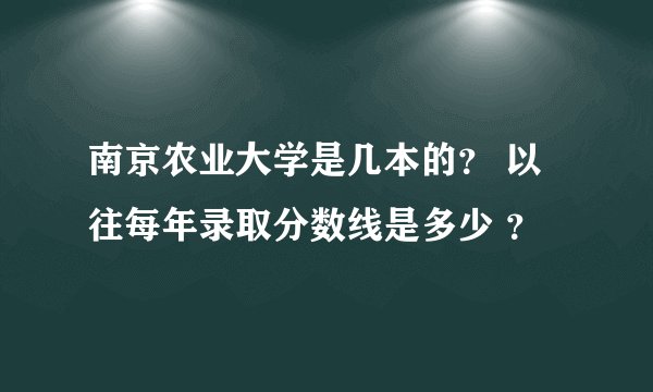 南京农业大学是几本的? 以往每年录取分数线是多少 ?