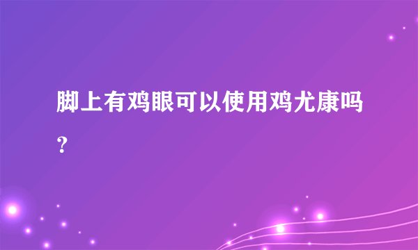 脚上有鸡眼可以使用鸡尤康吗？