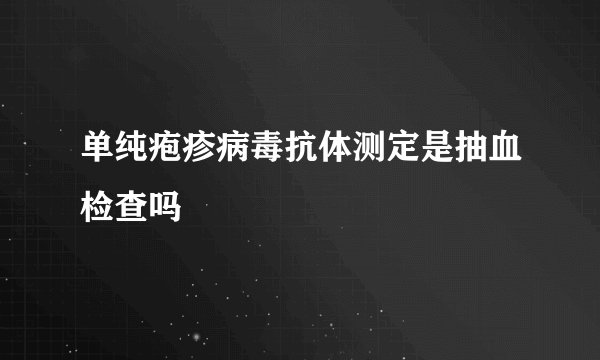 单纯疱疹病毒抗体测定是抽血检查吗