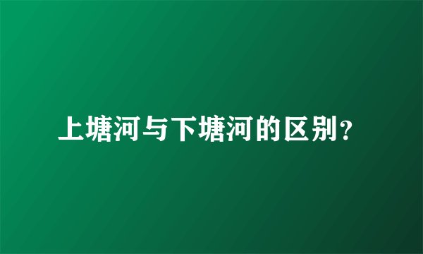 上塘河与下塘河的区别？