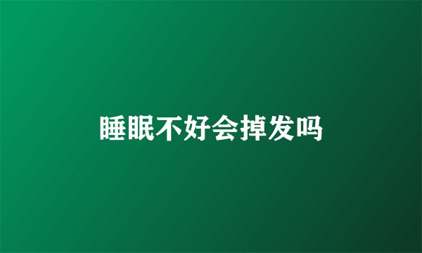 睡眠不好会掉发吗
