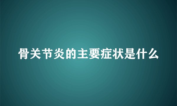 骨关节炎的主要症状是什么
