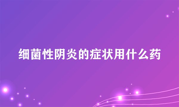 细菌性阴炎的症状用什么药