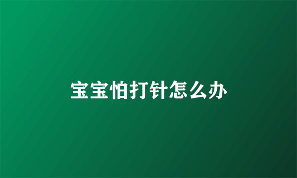 宝宝怕打针怎么办