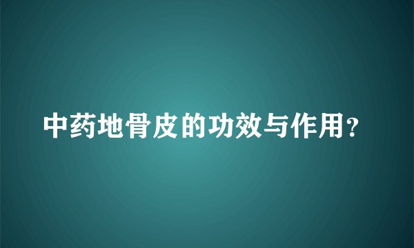 中药地骨皮的功效与作用？