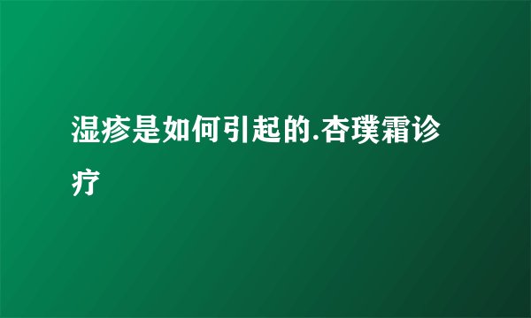 湿疹是如何引起的.杏璞霜诊疗