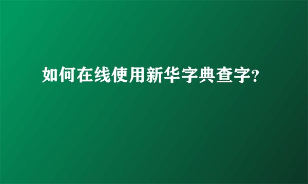 如何在线使用新华字典查字？