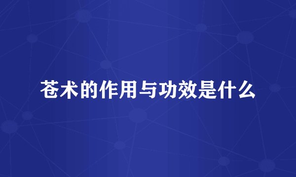 苍术的作用与功效是什么