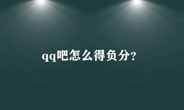 qq吧怎么得负分？