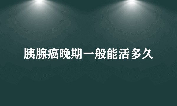 胰腺癌晚期一般能活多久