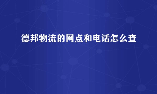 德邦物流的网点和电话怎么查
