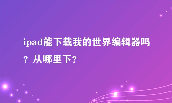 ipad能下载我的世界编辑器吗？从哪里下？