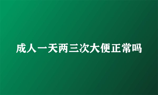 成人一天两三次大便正常吗