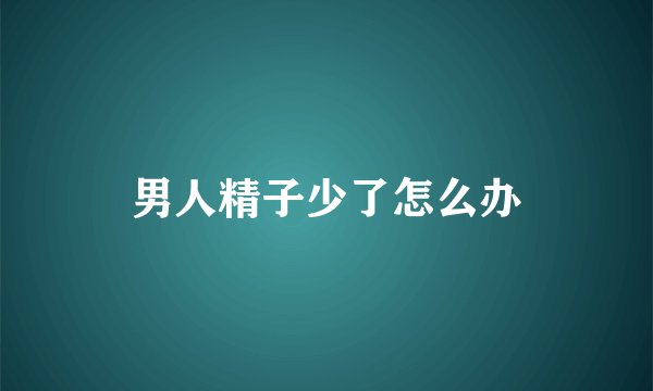 男人精子少了怎么办