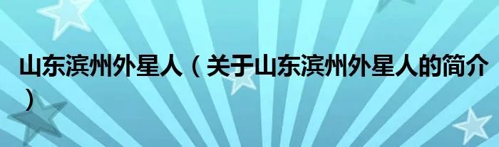 山东滨州外星人（关于山东滨州外星人的简介）
