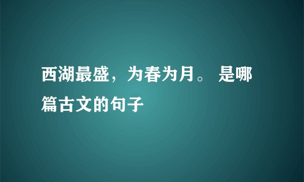 西湖最盛，为春为月。 是哪篇古文的句子