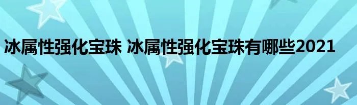 冰属性强化宝珠 冰属性强化宝珠有哪些2021