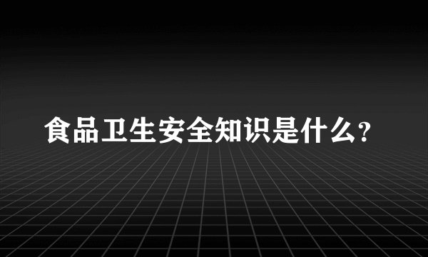 食品卫生安全知识是什么？