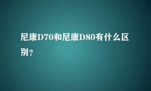 尼康D70和尼康D80有什么区别？